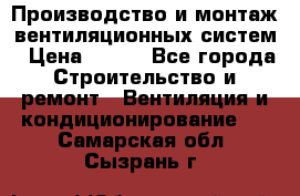 Производство и монтаж вентиляционных систем › Цена ­ 100 - Все города Строительство и ремонт » Вентиляция и кондиционирование   . Самарская обл.,Сызрань г.